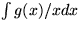 $\int g(x)/x dx$