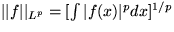 $\vert\vert f\vert\vert _{L^p}=[\int\vert f(x)\vert^p dx]^{1/p}$