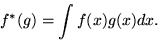 \begin{displaymath}
f^*(g) = \int f(x) g(x) dx. \end{displaymath}