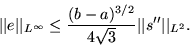 \begin{displaymath}
\vert\vert e\vert\vert _{L^\infty} \le \frac{(b-a)^{3/2}}{4\sqrt{3}}
\vert\vert s^{\prime\prime}\vert\vert _{L^2}.\end{displaymath}