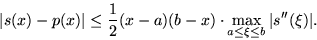 \begin{displaymath}
\vert s(x)-p(x)\vert \le \frac12(x-a)(b-x)\cdot
\max_{a\le\xi\le b}\vert s^{\prime\prime}(\xi)\vert. \end{displaymath}