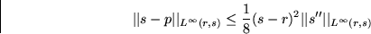 \begin{displaymath}
\vert\vert s-p\vert\vert _{L^\infty(r,s)} \le
 \frac18(s-r)^2 \vert\vert s^{\prime\prime}\vert\vert _{L^\infty(r,s)} \end{displaymath}
