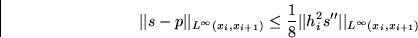 \begin{displaymath}
\vert\vert s-p\vert\vert _{L^\infty(x_i,x_{i+1})} \le
 \frac...
 ...\vert h_i^2s^{\prime\prime}\vert\vert _{L^\infty(x_i,x_{i+1})} \end{displaymath}