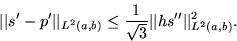 \begin{displaymath}
\vert\vert s'-p'\vert\vert _{L^2(a,b)}\le\frac1{\sqrt{3}}\vert\vert hs^{\prime\prime}\vert\vert _{L^2(a,b)}^2.\end{displaymath}