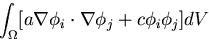 \begin{displaymath}\int_\Omega[a\nabla\phi_i\cdot\nabla\phi_j+c\phi_i\phi_j] dV\end{displaymath}