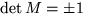 $\det{M} = \pm 1$