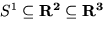 $S^1 \subseteq { \bf R^2} \subseteq { \bf R^3}$