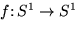 $f \colon S^1 \to S^1$