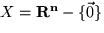 $X= { \bf R^n} - \{\vec{0}\}$