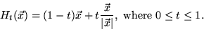 \begin{displaymath}
H_t(\vec{x} ) = (1-t) \vec{x} + t \frac{\vec{x} }{\vert\vec{x}\vert}, \mbox{ where } 0 \leq t \leq 1. \end{displaymath}