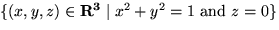 $\{(x,y,z) \in { \bf R^3} \mid x^2 + y^2 = 1 \mbox{ and } z=0 \}$