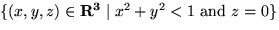 $ \{(x,y,z) \in { \bf R^3} \mid x^2 + y^2 < 1 \mbox{ and } z=0\}$