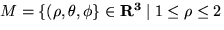 $M = \{ (\rho, \theta, \phi \} \in { \bf R^3} \mid 1 \leq \rho \leq 2 $