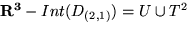$ { \bf R^3} - Int(D_{(2,1)}) = U \cup T^2$