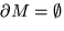 $\partial M = \emptyset$