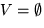 $V = \emptyset$