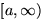 $[a,\infty)$