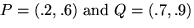 $P = (.2, .6) \mbox{ and } Q = (.7, .9)$