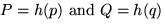 $P = h(p) \mbox{ and } Q = h(q)$