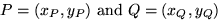 $P =(x_P, y_P) \mbox{ and } Q =(x_Q, y_Q)$