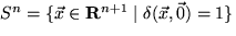 $S^n = \{\vec{x} \in 
{\bf R}^{n+1} \mid \delta (\vec{x}, \vec{0}) = 1 \}$